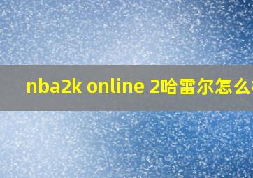 nba2k online 2哈雷尔怎么样